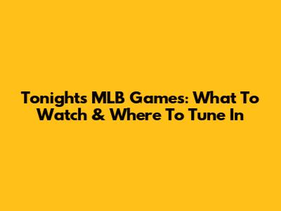 Tonight's MLB Games: What To Watch & Where To Tune In