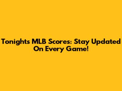 Tonight's MLB Scores: Stay Updated On Every Game!