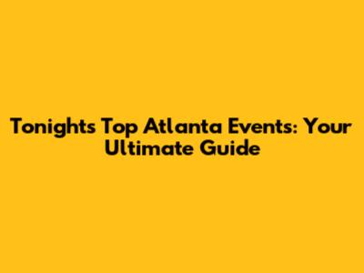 Tonight's Top Atlanta Events: Your Ultimate Guide