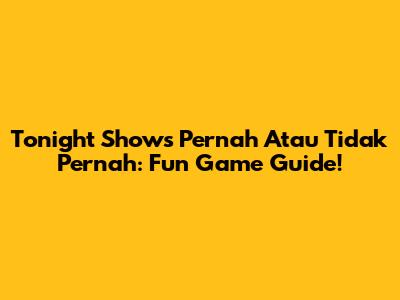 Tonight Show's 'Pernah Atau Tidak Pernah': Fun Game Guide!