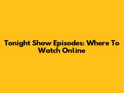 Tonight Show Episodes: Where To Watch Online