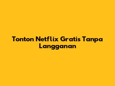 Tonton Netflix Gratis Tanpa Langganan