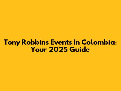Tony Robbins Events In Colombia: Your 2025 Guide