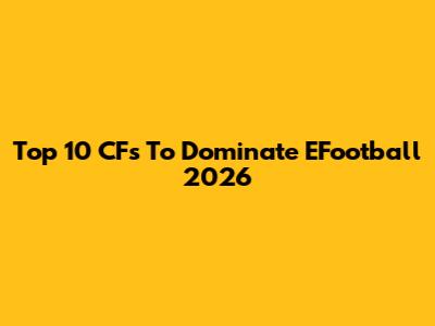 Top 10 CFs To Dominate EFootball 2026