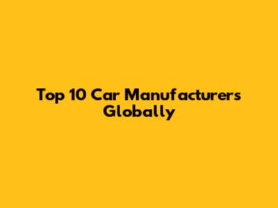 Top 10 Car Manufacturers Globally