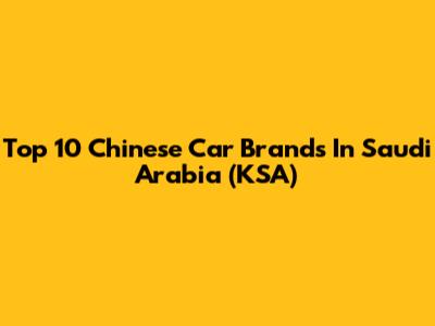Top 10 Chinese Car Brands In Saudi Arabia (KSA)