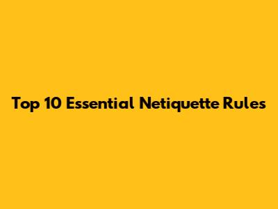Top 10 Essential Netiquette Rules