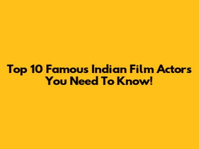 Top 10 Famous Indian Film Actors You Need To Know!