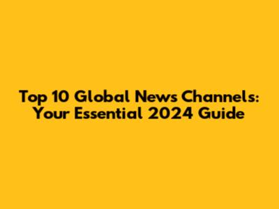 Top 10 Global News Channels: Your Essential 2024 Guide