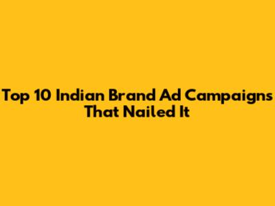 Top 10 Indian Brand Ad Campaigns That Nailed It