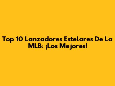 Top 10 Lanzadores Estelares De La MLB: ¡Los Mejores!