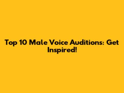Top 10 Male Voice Auditions: Get Inspired!