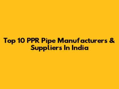 Top 10 PPR Pipe Manufacturers & Suppliers In India