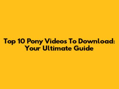 Top 10 Pony Videos To Download: Your Ultimate Guide