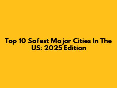 Top 10 Safest Major Cities In The US: 2025 Edition