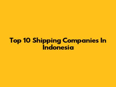 Top 10 Shipping Companies In Indonesia