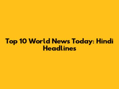 Top 10 World News Today: Hindi Headlines