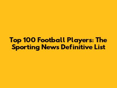 Top 100 Football Players: The Sporting News' Definitive List