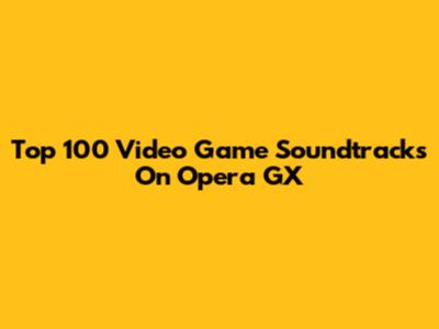 Top 100 Video Game Soundtracks On Opera GX