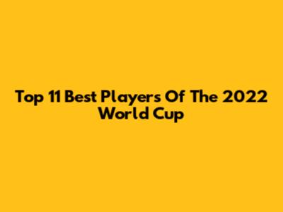 Top 11 Best Players Of The 2022 World Cup