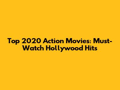 Top 2020 Action Movies: Must-Watch Hollywood Hits