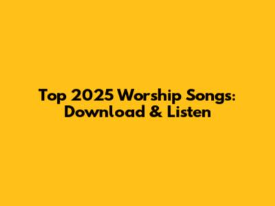 Top 2025 Worship Songs: Download & Listen