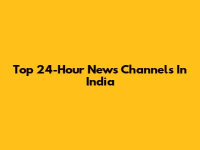 Top 24-Hour News Channels In India