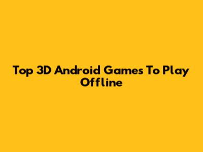 Top 3D Android Games To Play Offline