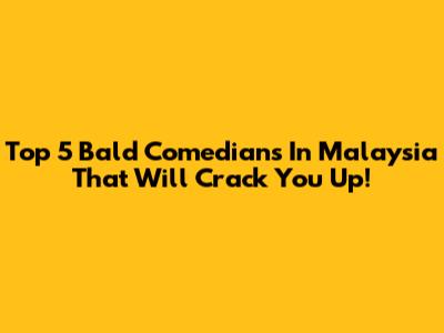 Top 5 Bald Comedians In Malaysia That Will Crack You Up!