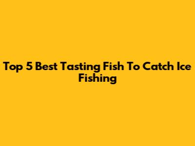 Top 5 Best Tasting Fish To Catch Ice Fishing