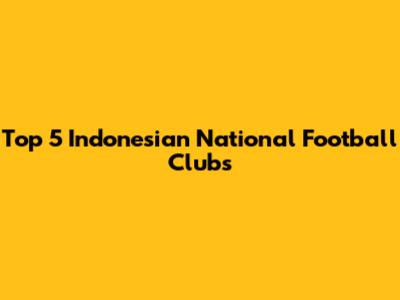 Top 5 Indonesian National Football Clubs
