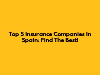 Top 5 Insurance Companies In Spain: Find The Best!