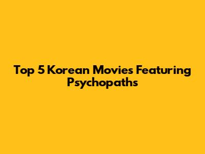 Top 5 Korean Movies Featuring Psychopaths