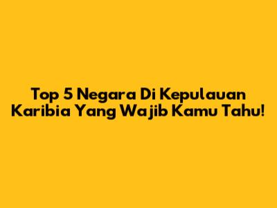 Top 5 Negara Di Kepulauan Karibia Yang Wajib Kamu Tahu!