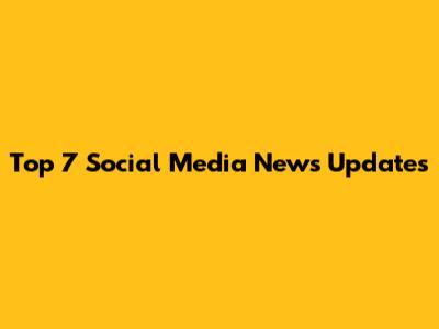 Top 7 Social Media News Updates