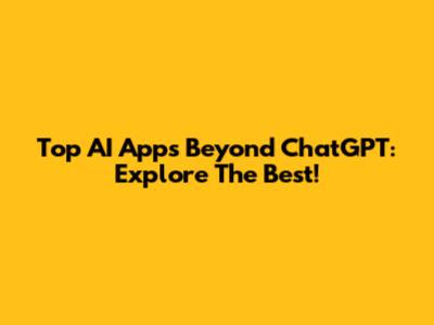 Top AI Apps Beyond ChatGPT: Explore The Best!