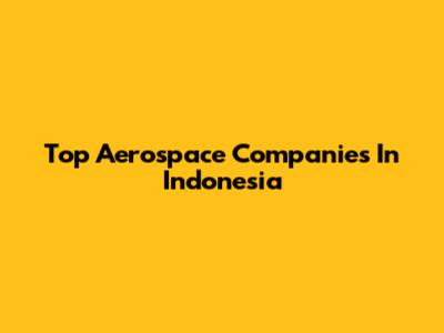 Top Aerospace Companies In Indonesia