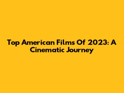 Top American Films Of 2023: A Cinematic Journey