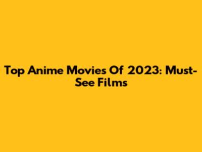 Top Anime Movies Of 2023: Must-See Films