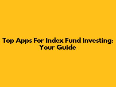 Top Apps For Index Fund Investing: Your Guide