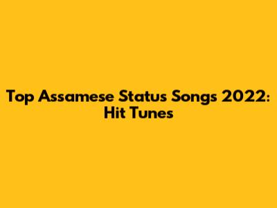 Top Assamese Status Songs 2022: Hit Tunes