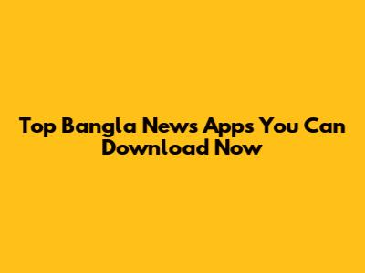 Top Bangla News Apps You Can Download Now