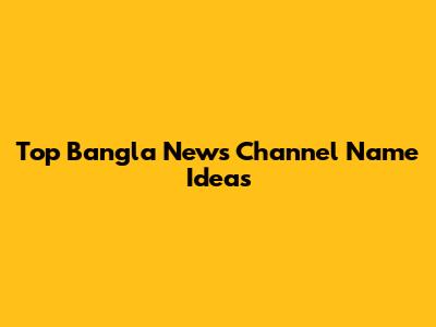 Top Bangla News Channel Name Ideas