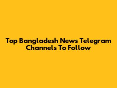 Top Bangladesh News Telegram Channels To Follow