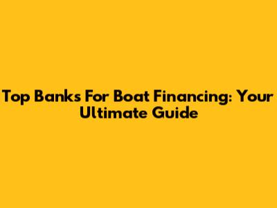 Top Banks For Boat Financing: Your Ultimate Guide