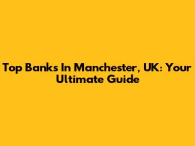 Top Banks In Manchester, UK: Your Ultimate Guide