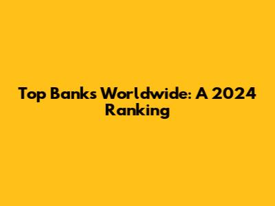 Top Banks Worldwide: A 2024 Ranking