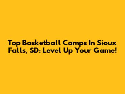 Top Basketball Camps In Sioux Falls, SD: Level Up Your Game!