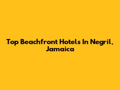 Top Beachfront Hotels In Negril, Jamaica