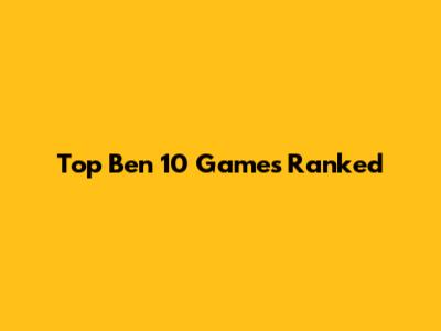 Top Ben 10 Games Ranked